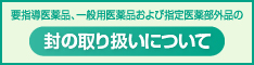 要指導医薬品、一般用医薬品および指定医薬部外品の封の取扱いについて