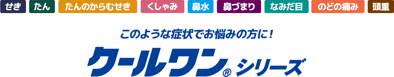 せき、たん、たんのからむせき、くしゃみ、鼻水、鼻づまり、なみだ目、のどの痛み、頭重 このような症状でお悩みの方に! クールワン®シリーズ